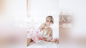 √√√超嫩的三个姐妹花 脱光光一起撅着屁股等你后入 个个极品炮架~无敌嫩鲍~啪啪狂干