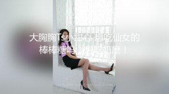 大胸胸Ts小甜心 想吃仙女的棒棒糖吗，想吃奶麽！