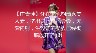 【庄青莼】还在哺乳期清秀美人妻，挤出奶水自己尝尝，无套内射，生过娃的女人已经彻底放开了 (3)