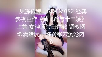 ✿果冻传媒✿ GDCM052 经典影视巨作《黄飞鸿与十三姨》上集 女神遇险白莲教 调教捆绑滴蜡玩弄 爆肏嫩穴沉沦肉欲