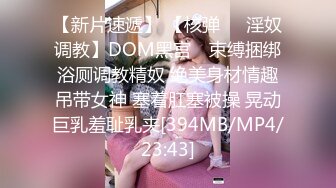 【新片速遞】 【核弹❤️淫奴调教】DOM黑宫✨ 束缚捆绑浴厕调教精奴 绝美身材情趣吊带女神 塞着肛塞被操 晃动巨乳羞耻乳夹[394MB/MP4/23:43]