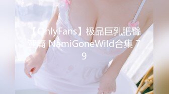 【OnlyFans】极品巨乳肥臀亚裔 NamiGoneWild合集 79