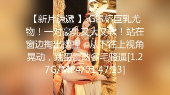 【新片速遞 】 G罩杯巨乳尤物！一对豪乳又大又软！站在窗边掏出揉捏，从下往上视角晃动，跳蛋震动多毛骚逼[1.27G/MP4/01:47:13]