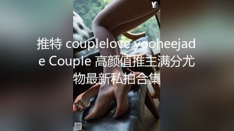 推特 couplelove yooheejade Couple 高颜值推主满分尤物最新私拍合集