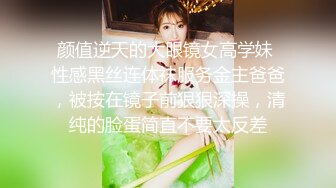 颜值逆天的大眼镜女高学妹 性感黑丝连体袜服务金主爸爸，被按在镜子前狠狠深操，清纯的脸蛋简直不要太反差