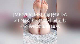 [MP4/662MB]大象傳媒 DA34 NTR 老公的算計 滿足老公的變態綠帽癖 啤兒