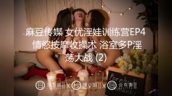 麻豆传媒 女优淫娃训练营EP4 情慾按摩收操术 浴室多P淫荡大战 (2)