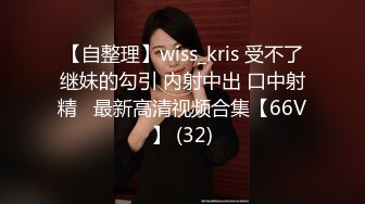 【自整理】wiss_kris 受不了继妹的勾引 内射中出 口中射精   最新高清视频合集【66V】 (32)