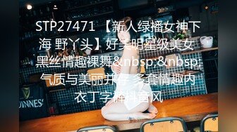 STP27471 【新人绿播女神下海 野丫头】好美明星级美女 黑丝情趣裸舞&nbsp;&nbsp;气质与美丽并存 多套情趣内衣丁字裤抖音风