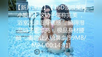 【新片速遞】【36D顶级美乳小姐姐】这奶子堪称完美 ，浴室洗澡湿身诱惑 ，搞得湿湿奶子更漂亮 ，极品身材腰细 ，看的让人流鼻血[99MB/MP4/00:14:31]