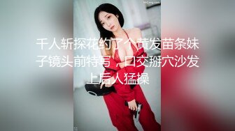 千人斩探花约了个黄发苗条妹子镜头前特写，口交掰穴沙发上后人猛操