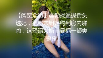 【阅览众逼】晨勃找逼操街头选妃，把粉穴姐姐约到房内啪啪，这骚逼大奶，暴插一顿爽歪歪