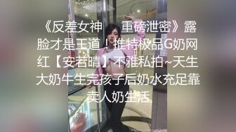 《反差女神❤️重磅泄密》露脸才是王道！推特极品G奶网红【安若晴】不雅私拍~天生大奶牛生完孩子后奶水充足靠卖人奶生活