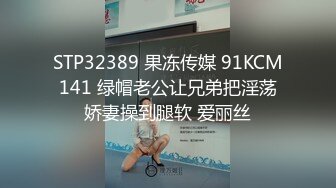 STP32389 果冻传媒 91KCM141 绿帽老公让兄弟把淫荡娇妻操到腿软 爱丽丝