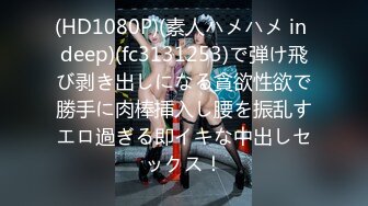 (HD1080P)(素人ハメハメ in deep)(fc3131253)で弾け飛び剥き出しになる貪欲性欲で勝手に肉棒挿入し腰を振乱すエロ過ぎる即イキな中出しセックス！