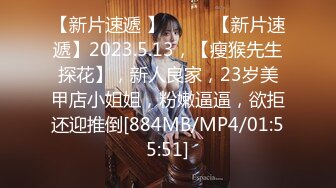 【新片速遞 】♈ ♈ ♈【新片速遞】2023.5.13，【瘦猴先生探花】，新人良家，23岁美甲店小姐姐，粉嫩逼逼，欲拒还迎推倒[884MB/MP4/01:55:51]