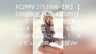 FC2PPV 2753506 【無】【100個限定,1480ptにOFF!】コンビニで働く色白清楚系スレンダー美女♥聞いても答えないので勝手に中出し！　※レビュー特典／高画質Ver