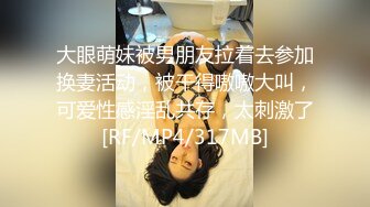 大眼萌妹被男朋友拉着去参加换妻活动，被干得嗷嗷大叫，可爱性感淫乱共存，太刺激了[RF/MP4/317MB]