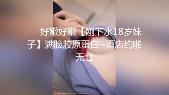 ❤️好嫩好嫩【刚下水18岁妹子】满脸胶原蛋白~酒店约啪无套