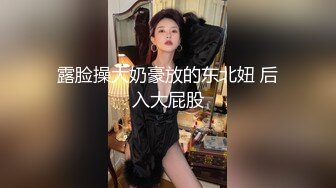 露脸操大奶豪放的东北妞 后入大屁股