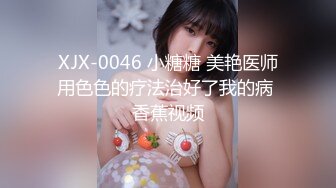 XJX-0046 小糖糖 美艳医师用色色的疗法治好了我的病 香蕉视频