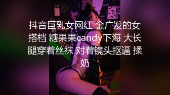 抖音巨乳女网红 金广发的女搭档 糖果果candy下海 大长腿穿着丝袜 对着镜头抠逼 揉奶