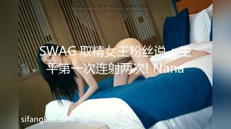 SWAG 取精女王粉丝说：生平第一次连射两次! Nana