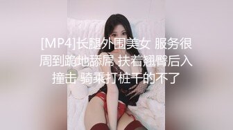 [MP4]长腿外围美女 服务很周到跪地舔屌 扶着翘臀后入撞击 骑乘打桩干的不了