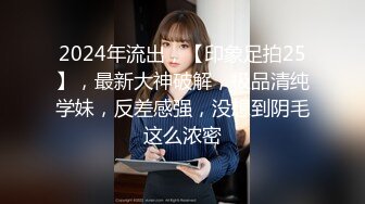 2024年流出，【印象足拍25】，最新大神破解，极品清纯学妹，反差感强，没想到阴毛这么浓密