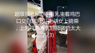 超级巨乳k罩杯 巨乳夹着鸡巴口交自舔乳头 主动女上骑乘，上帝视角垂乳自舔骚奶太大了 (3)