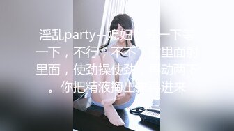 淫乱party--媳妇：等一下等一下，不行，不不，射里面射里面，使劲操使劲，再动两下。你把精液掏出来再进来