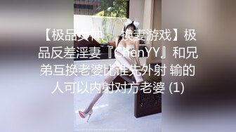 【极品女神❤️换妻游戏】极品反差淫妻『ChenYY』和兄弟互换老婆比谁先外射 输的人可以内射对方老婆 (1)