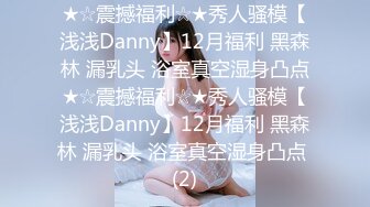 ★☆震撼福利☆★秀人骚模【浅浅Danny】12月福利 黑森林 漏乳头 浴室真空湿身凸点★☆震撼福利☆★秀人骚模【浅浅Danny】12月福利 黑森林 漏乳头 浴室真空湿身凸点 (2)