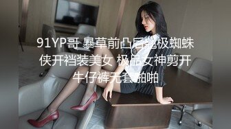 91YP哥 暴草前凸后翘极蜘蛛侠开裆装美女 极品女神剪开牛仔裤无套啪啪