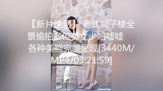 【新片速遞】 老式筒子楼全景偷拍多位美女少妇嘘嘘❤️各种美鲍完美呈现[3440M/MP4/03:21:59]