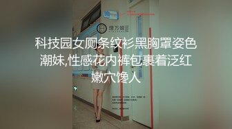 科技园女厕条纹衫黑胸罩姿色潮妹,性感花内裤包裹着泛红嫩穴馋人