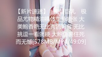 【新片速遞】 ✿蜜臀巨乳✿ 极品尤物精油裸体血脉喷张 大美鲍香艳无比秀色可餐 无比挑逗一看就硬 大鲍鱼裹住死而无憾[578MB/MP4/49:09]