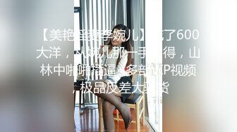 【美艳淫妻李婉儿】花了600大洋，从婉儿那一手购得，山林中啪啪插逼~多部VIP视频，极品反差大骚货