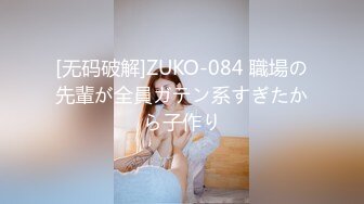 [无码破解]ZUKO-084 職場の先輩が全員ガテン系すぎたから子作り