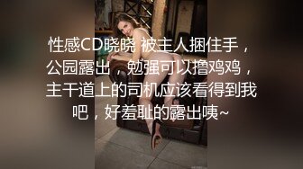 性感CD晓晓 被主人捆住手，公园露出，勉强可以撸鸡鸡，主干道上的司机应该看得到我吧，好羞耻的露出咦~