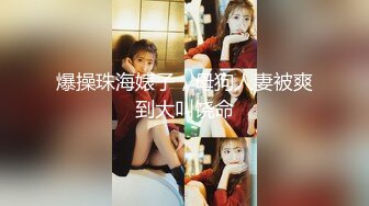 爆操珠海婊子，母狗人妻被爽到大叫饶命