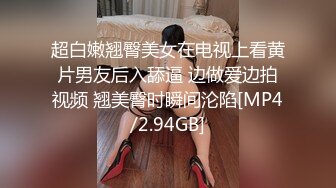 超白嫩翘臀美女在电视上看黄片男友后入舔逼 边做爱边拍视频 翘美臀时瞬间沦陷[MP4/2.94GB]