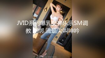 JVID系列爆乳女神乐乐SM调教 捆绑 滴蜡尖叫呻吟