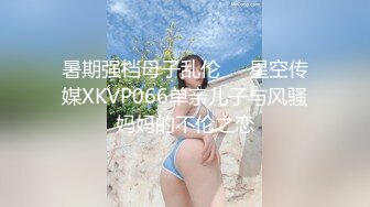 暑期强档母子乱伦❤️星空传媒XKVP066单亲儿子与风骚妈妈的不伦之恋