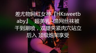 差尤物网红女神『HKsweetbaby』✿超美乳~渔网丝袜被干到潮喷，双腿夹紧肉穴站立后入 顶级炮架享受