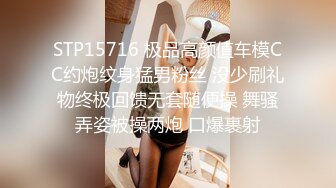 STP15716 极品高颜值车模CC约炮纹身猛男粉丝 没少刷礼物终极回馈无套随便操 舞骚弄姿被操两炮 口爆裹射