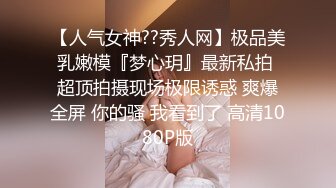 【人气女神??秀人网】极品美乳嫩模『梦心玥』最新私拍 超顶拍摄现场极限诱惑 爽爆全屏 你的骚 我看到了 高清1080P版