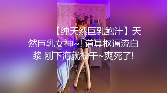 ❤️❤️【纯天然巨乳鲍汁】天然巨乳女神~! 道具抠逼流白浆 刚下海就被干~爽死了!