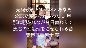 [无码破解]SNIS-842 あなた公認で寝取られるわたし 旦那に覗かれながら日替わりで患者の性処理をさせられる若妻巨乳看護士 葵