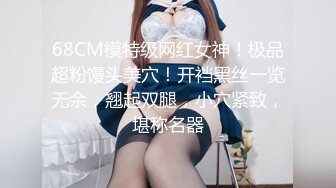 68CM模特级网红女神！极品超粉馒头美穴！开裆黑丝一览无余，翘起双腿，小穴紧致，堪称名器